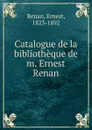 Catalogue de la bibliotheque - Ernest Renan