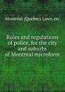 Rules and regulations of police, for the city and suburbs of Montreal microform - Quebec Laws