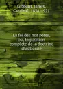 La foi des nos peres, ou, Exposition complete de la doctrine chretienne - James Gibbons