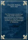 The Polynesian wanderings, tracks of the migration deduced from an examination of the proto-Samoan content of Efate and other languages of Melanesia - William Churchill