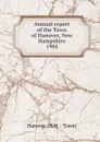 Annual report of the Town of Hanover New Hampshire. 1904 - Edward P. Storrs, Albert Pinneo