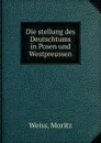 Die stellung des Deutschtums in Posen und Westpreussen - Moritz Weiss