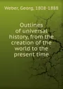 Outlines of universal history. from the creation of the world to the present time - Georg Weber, M. Behr