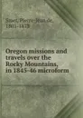 Oregon missions and travels over the Rocky Mountains, in 1845-46 microform - Pierre-Jean de Smet