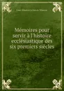 Memoires pour servir a l.histoire ecclesiastique des six premiers siecles . - Louis-Sébastien le Nain de Tillemont