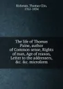 The life of Thomas Paine, author of Common sense, Rights of man, Age of reason, Letter to the addressers, .c. .c. microform - Thomas Clio Rickman