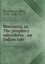 Wacousta. Or, The prophecy microform - John Richardson
