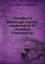 Chambers.s Edinburgh journal, conducted by W. Chambers. Continued as . - Chambers's journal