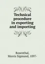 Technical procedure in exporting and importing - Morris Sigmund Rosenthal