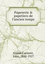 Papeterie and papetiers de l.ancien temps - John Grand-Carteret