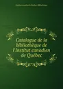 Catalogue de la bibliotheque de l.Institut canadien de Quebec - Institut canadien de Québec