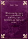 Bibliographie des ouvrages relatifs a l.amour, aux femmes, au mariage. Volume 5 - Jules Gay