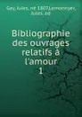 Bibliographie des ouvrages relatifs a l.amour, aux femmes, au mariage. Tome 1. A-bibliotheca - Jules Gay