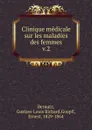 Clinique medicale sur les maladies des femmes. Tome 2 - Gustave Louis Richard Bernutz, M. Ernest Goupil