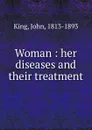 Woman. Her diseases and their treatment - John King