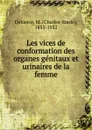 Les vices de conformation des organes genitaux et urinaires de la femme - Charles-Marie Debierre