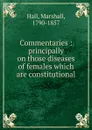 Commentaries. Principally on those diseases of females which are constitutional - Marshall Hall