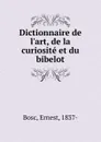 Dictionnaire de l.art, de la curiosite et du bibelot - Ernest Bosc