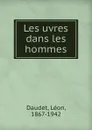 Les uvres dans les hommes - Léon Daudet
