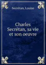 Charles Secretan, sa vie et son oeuvre - Louise Secrétan