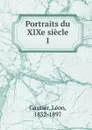 Portraits du XIXe siecle. Livre 1. Poetes at romanciers - Léon Gautier