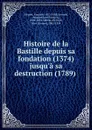 Histoire de la Bastille depuis sa fondation (1374) jusqu.a sa destruction (1789) . - Auguste Maquet