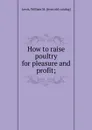 How to raise poultry for pleasure and profit - William M. Lewis