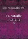 La bataille litteraire - Philippe Gille