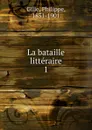 La bataille litteraire. 1875-1878 - Philippe Gille