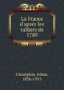 La France d.apres les cahiers de 1789 - Edmé Champion