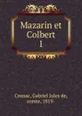 Mazarin et Colbert. Tome 1 - Gabriel Jules de Cosnac