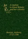 A caution to Great Britain and her colonies - Anthony Benezet