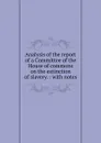 Analysis of the report of a Committee of the House of commons on the extinction of slavery - Charles Wheeler Denison