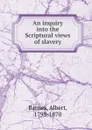 An inquiry into the Scriptural views of slavery - Albert Barnes