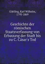 Geschichte der romischen Staatsverfassung von Erbauung der Stadt bis zu C. Casar.s Tod - Karl Wilhelm Göttling