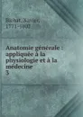 Anatomie generale. Tome 3. Partie 2 - Xavier Bichat