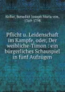 Pflicht u. Leidenschaft im Kampfe. oder, Der weibliche-Timon - Benedict Joseph Maria von Koller