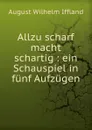 Allzu scharf macht schartig - August Wilhelm Iffland