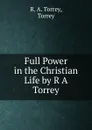Full Power in the Christian Life by R A Torrey - R.A. Torrey