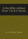 Is the Bible without Error . by R A Torrey - R.A. Torrey