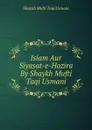 Islam Aur Siyasat-e-Hazira By Shaykh Mufti Taqi Usmani - Shaykh Mufti Taqi Usmani