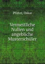 Vermeitliche Nullen und angebliche Musterschuler - Oskar Pfister