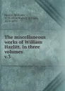 The miscellaneous works of William Hazlitt. In three volumes - William Hazlitt