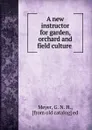 A new instructor for garden, orchard and field culture - G.N. H. Meyer