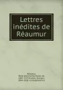 Lettres inedites de Reaumur - René-Antoine Ferchault de Réaumur