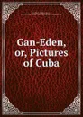 Gan-Eden. Or, Pictures of Cuba - William Henry Hurlbert