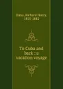 To Cuba and back - Richard Henry Dana