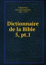 Dictionnaire de la Bible . - Fulcran Grégoire Vigouroux