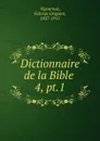 Dictionnaire de la Bible . - Fulcran Grégoire Vigouroux