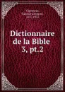 Dictionnaire de la Bible . - Fulcran Grégoire Vigouroux